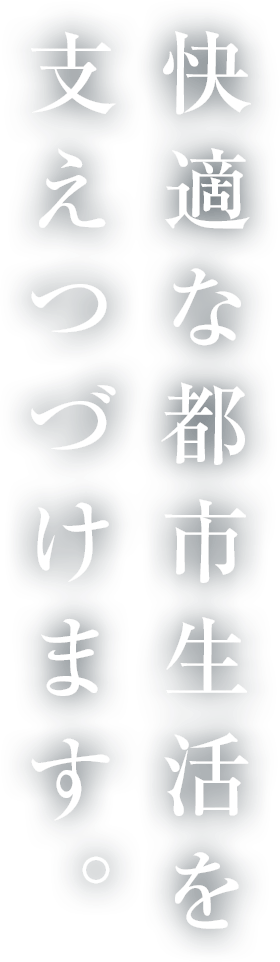 快適な都市生活を支えつづけます。