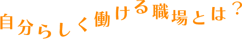 自分らしく働ける職場とは？